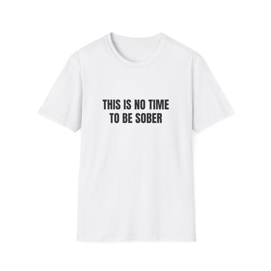 THIS IS NO TIME TO BE SOBER T-SHIRT