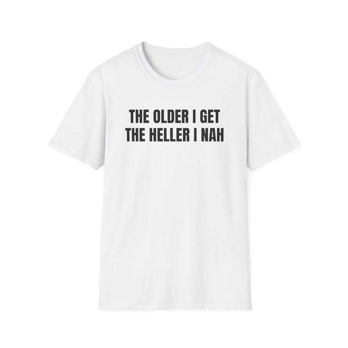 THE OLDER I GET THE HELLER I NAH T-SHIRT