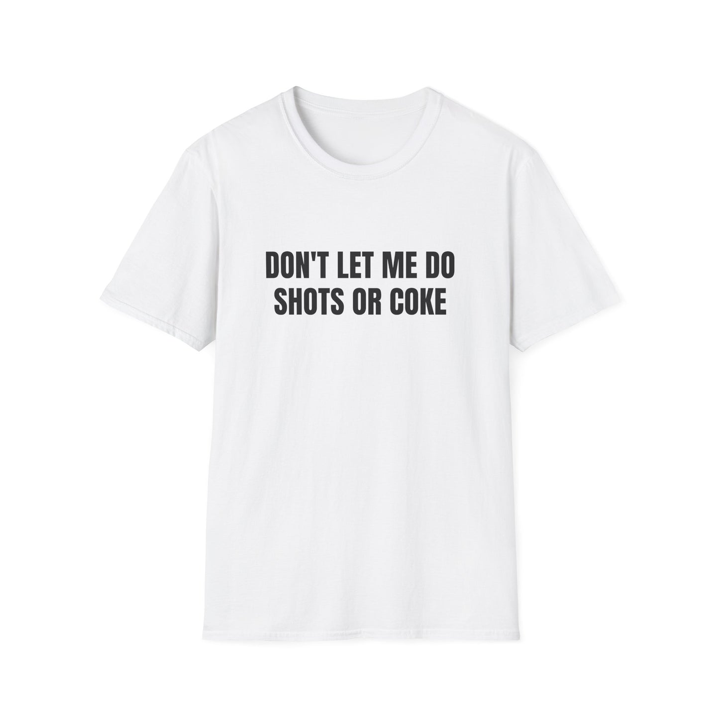 DON'T LET ME DO SHOTS OR COKE T-SHIRT