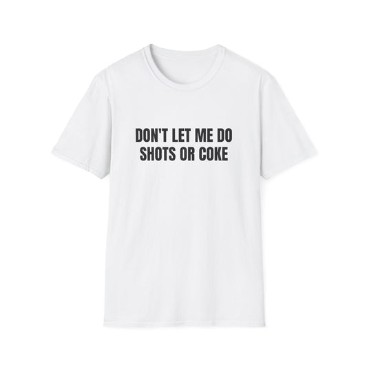 DON'T LET ME DO SHOTS OR COKE T-SHIRT