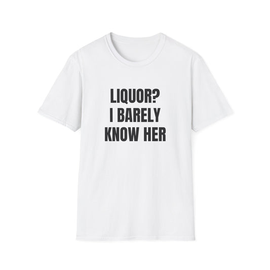 LIQUOR? I BARELY KNOW HER T-SHIRT