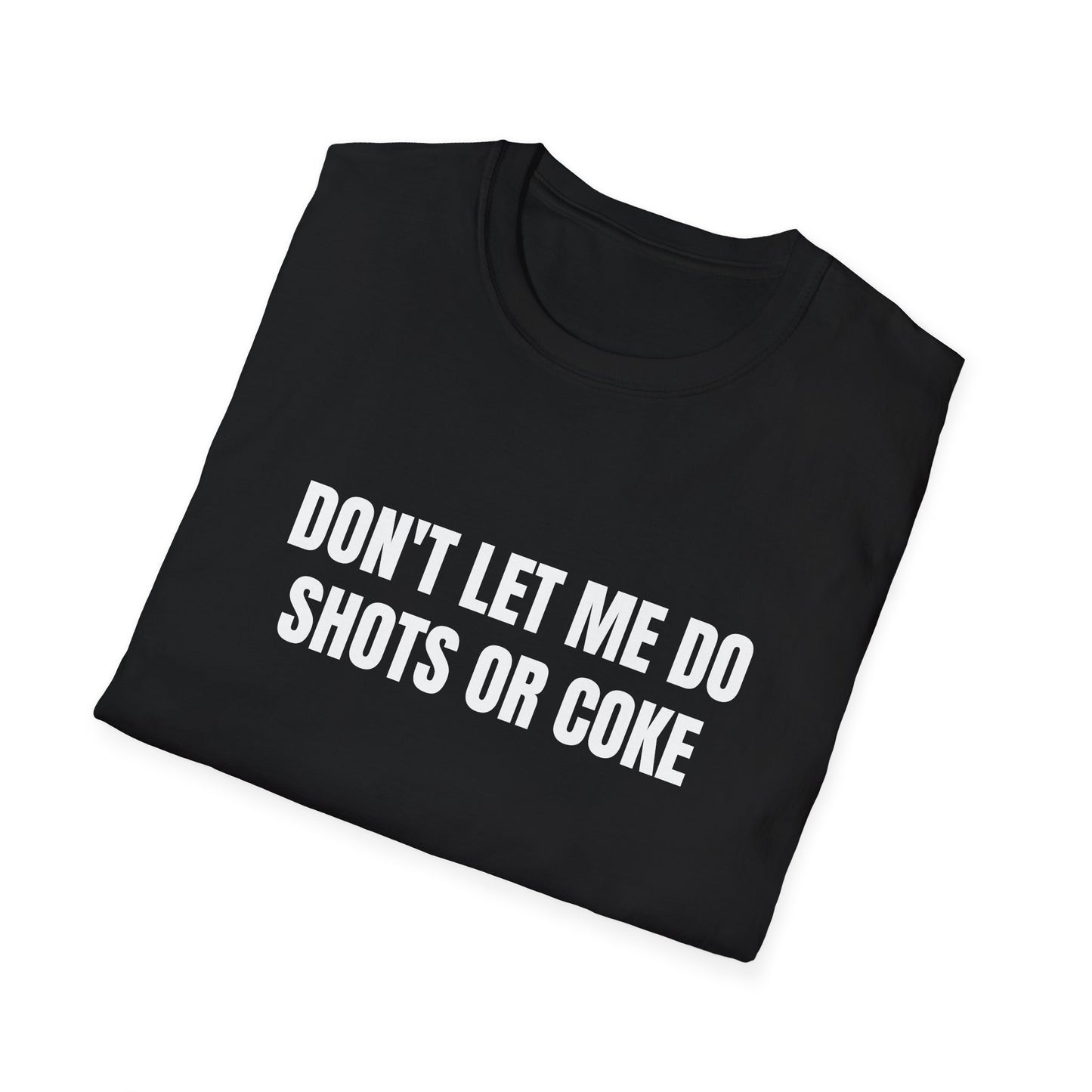 DON'T LET ME DO SHOTS OR COKE T-SHIRT