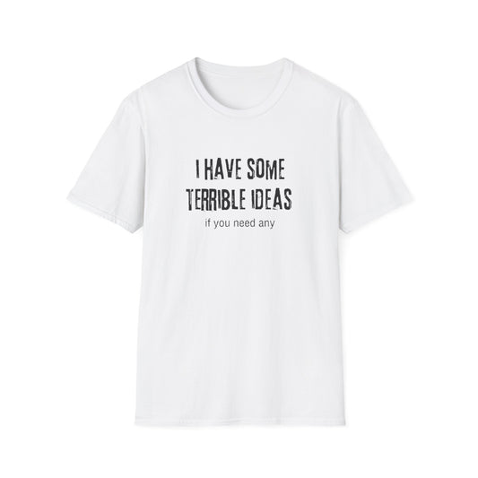 I HAVE SOME TERRIBLE IDEAS IF YOU NEED ANY T-SHIRT